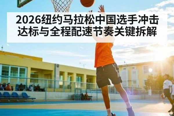 2026纽约马拉松中国选手冲击达标与全程配速节奏关键拆解 | kaiyun