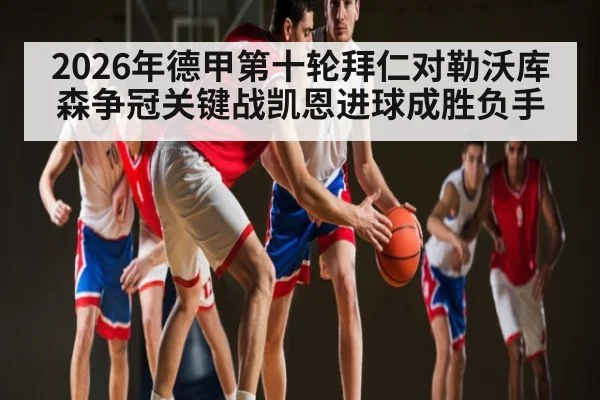 2026年德甲第十轮拜仁对勒沃库森争冠关键战凯恩进球成胜负手 | kaiyun