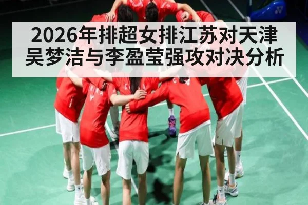 2026年排超女排江苏对天津 吴梦洁与李盈莹强攻对决分析 | kaiyun
